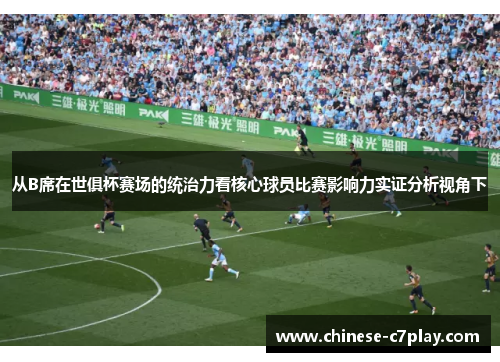 从B席在世俱杯赛场的统治力看核心球员比赛影响力实证分析视角下 从B席在世俱杯赛场的统治力看核心球员比赛影响力实证分析视角下