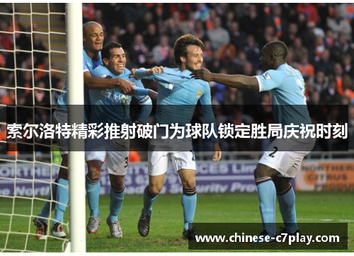 索尔洛特精彩推射破门为球队锁定胜局庆祝时刻 索尔洛特精彩推射破门为球队锁定胜局庆祝时刻