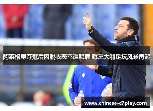 阿莱格里夺冠后因脱衣怒骂遭解雇 曝意大利足坛风暴再起 阿莱格里夺冠后因脱衣怒骂遭解雇 曝意大利足坛风暴再起