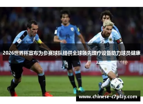 2026世界杯宣布为参赛球队提供全球领先理疗设备助力球员健康 2026世界杯宣布为参赛球队提供全球领先理疗设备助力球员健康