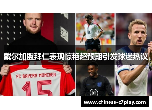 戴尔加盟拜仁表现惊艳超预期引发球迷热议 戴尔加盟拜仁表现惊艳超预期引发球迷热议