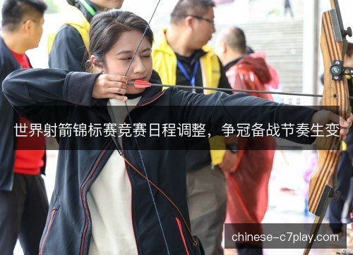 世界射箭锦标赛竞赛日程调整，争冠备战节奏生变