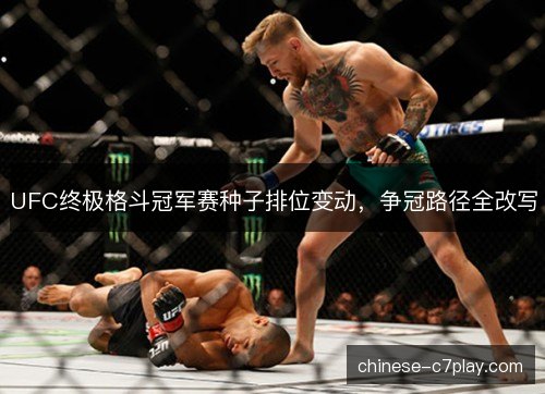 UFC终极格斗冠军赛种子排位变动，争冠路径全改写