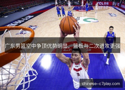 广东男篮空中争顶优势明显，篮板与二次进攻更强