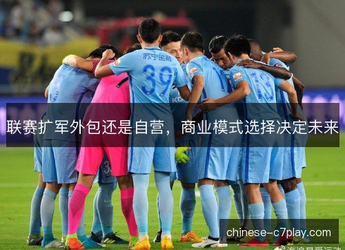 联赛扩军外包还是自营,商业模式选择决定未来 联赛扩军外包还是自营,商业模式选择决定未来