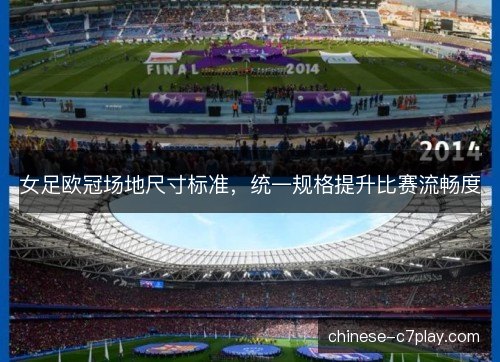 女足欧冠场地尺寸标准,统一规格提升比赛流畅度 女足欧冠场地尺寸标准,统一规格提升比赛流畅度