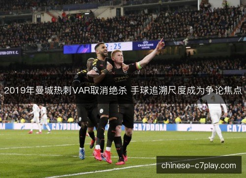2019年曼城热刺VAR取消绝杀 手球追溯尺度成为争论焦点